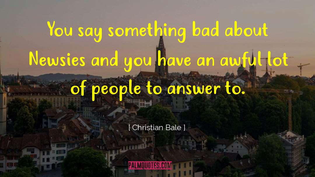 Christian Bale Quotes: You say something bad about