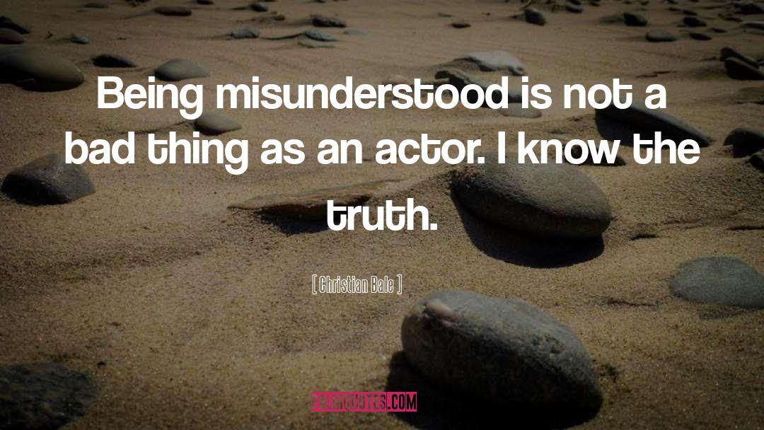 Christian Bale Quotes: Being misunderstood is not a