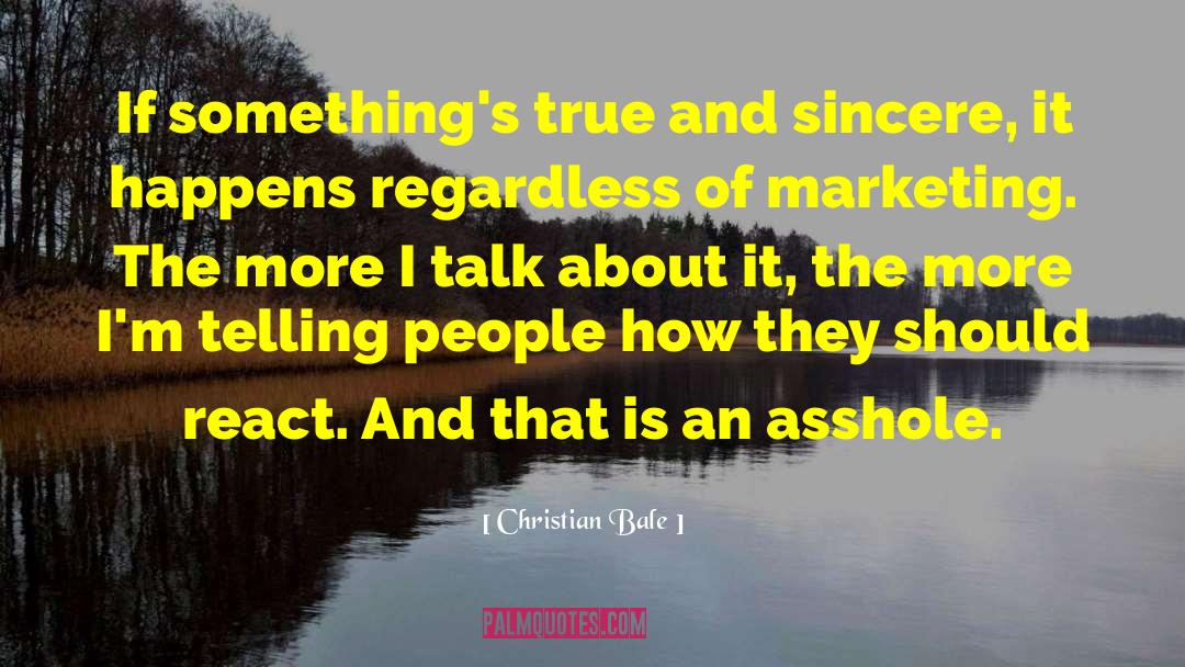 Christian Bale Quotes: If something's true and sincere,