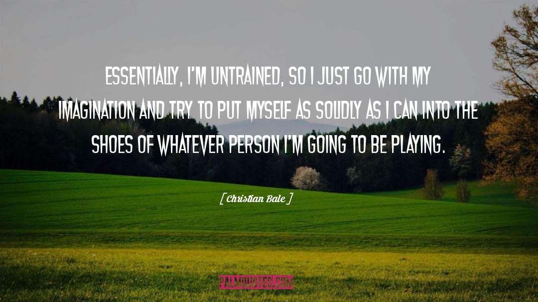 Christian Bale Quotes: Essentially, I'm untrained, so I