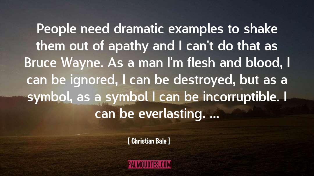 Christian Bale Quotes: People need dramatic examples to