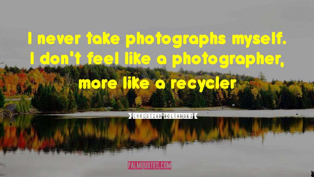 Christian Boltanski Quotes: I never take photographs myself.