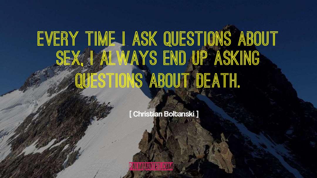 Christian Boltanski Quotes: Every time I ask questions