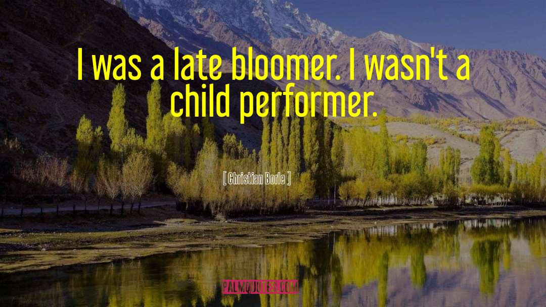 Christian Borle Quotes: I was a late bloomer.