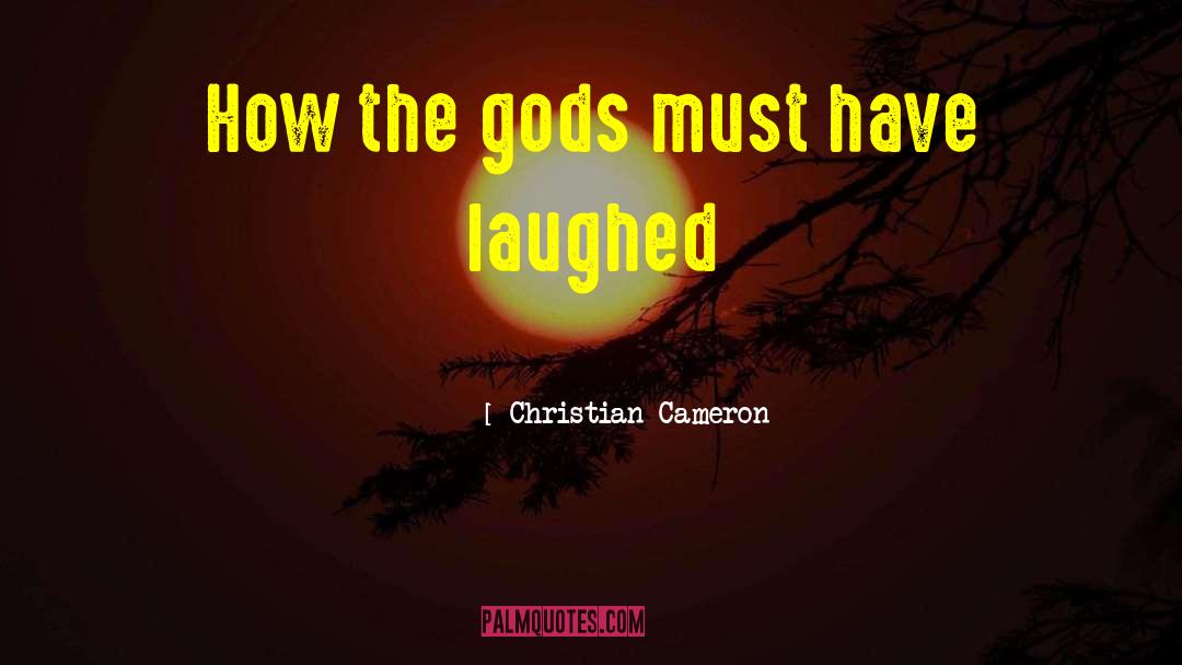 Christian Cameron Quotes: How the gods must have