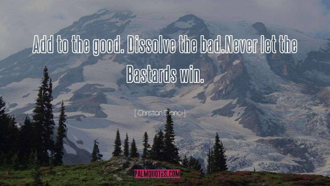 Christian Cianci Quotes: Add to the good. Dissolve
