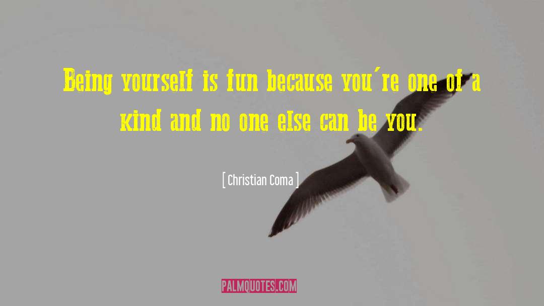 Christian Coma Quotes: Being yourself is fun because