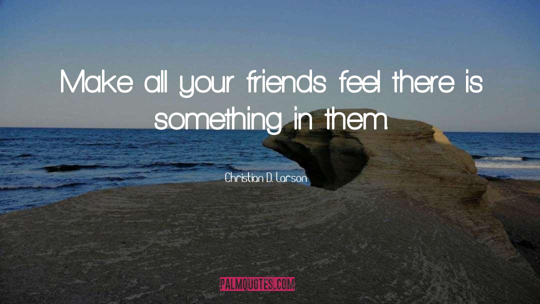 Christian D. Larson Quotes: Make all your friends feel