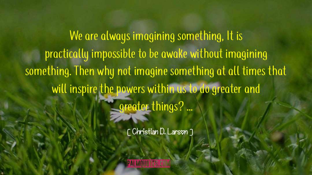 Christian D. Larson Quotes: We are always imagining something,