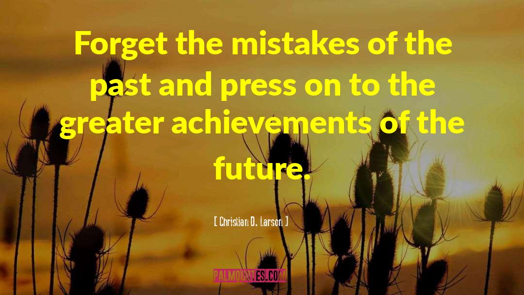 Christian D. Larson Quotes: Forget the mistakes of the