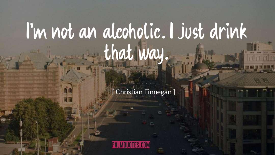 Christian Finnegan Quotes: I'm not an alcoholic. I