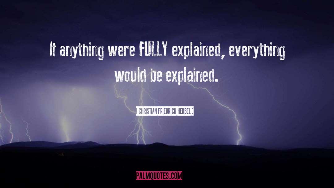 Christian Friedrich Hebbel Quotes: If anything were FULLY explained,