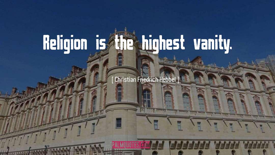 Christian Friedrich Hebbel Quotes: Religion is the highest vanity.