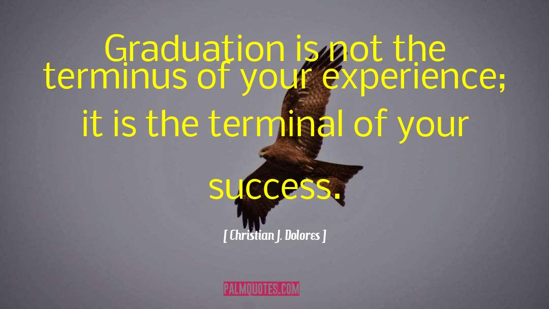 Christian J. Dolores Quotes: Graduation is not the terminus