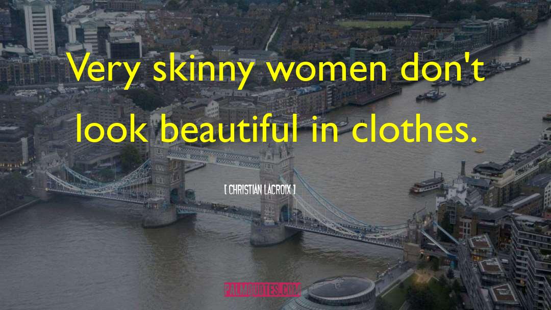 Christian Lacroix Quotes: Very skinny women don't look