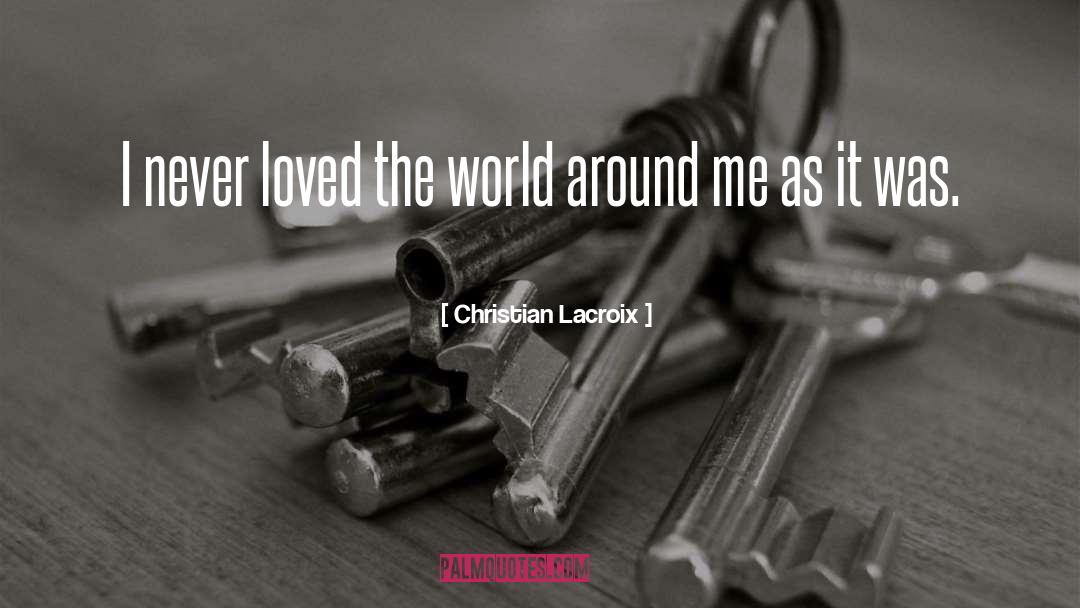 Christian Lacroix Quotes: I never loved the world