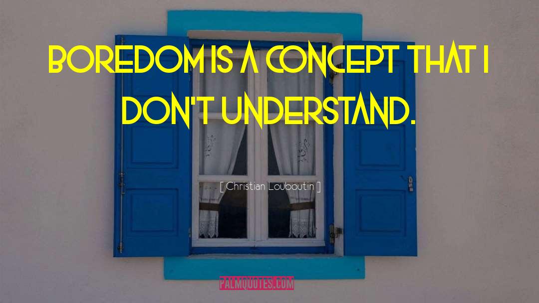 Christian Louboutin Quotes: Boredom is a concept that