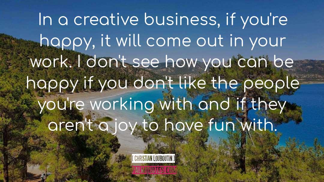 Christian Louboutin Quotes: In a creative business, if