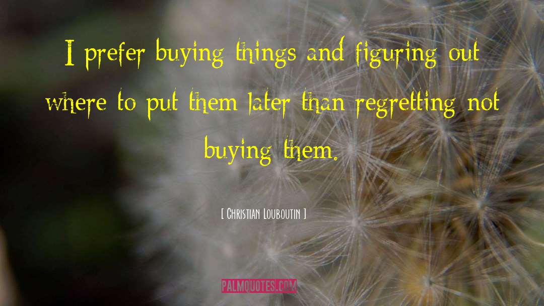 Christian Louboutin Quotes: I prefer buying things and