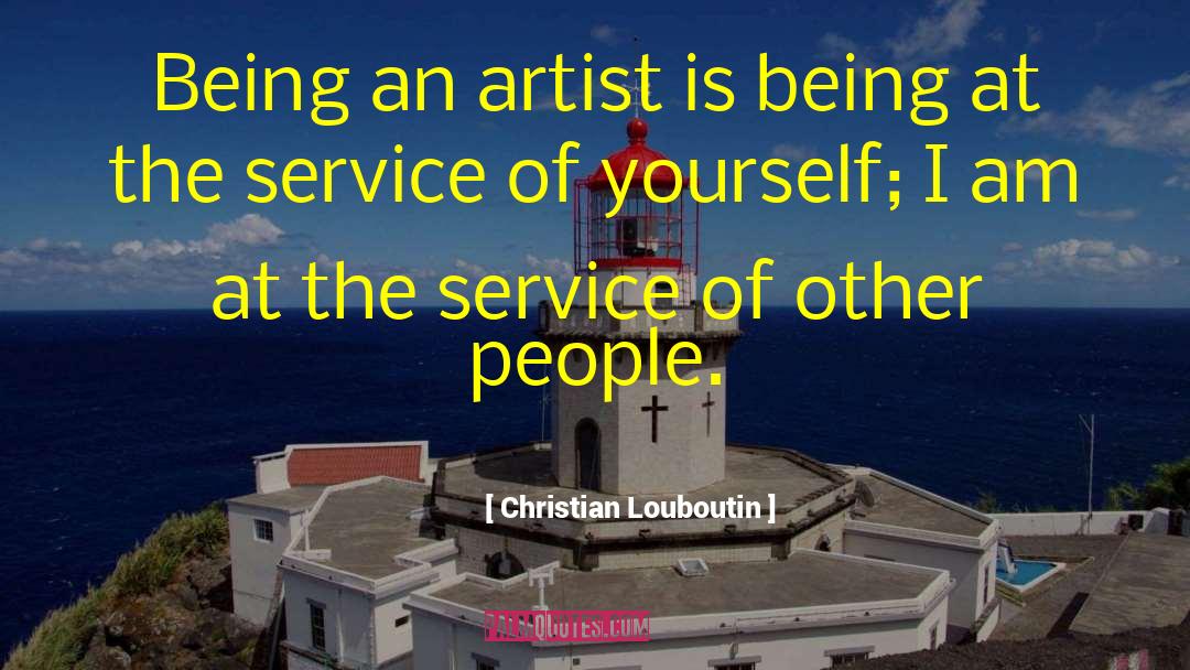 Christian Louboutin Quotes: Being an artist is being