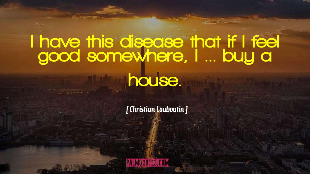 Christian Louboutin Quotes: I have this disease that