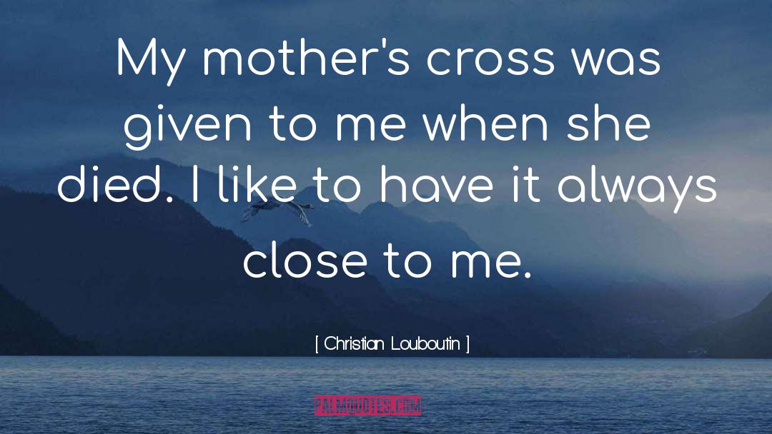 Christian Louboutin Quotes: My mother's cross was given