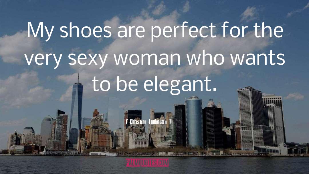 Christian Louboutin Quotes: My shoes are perfect for