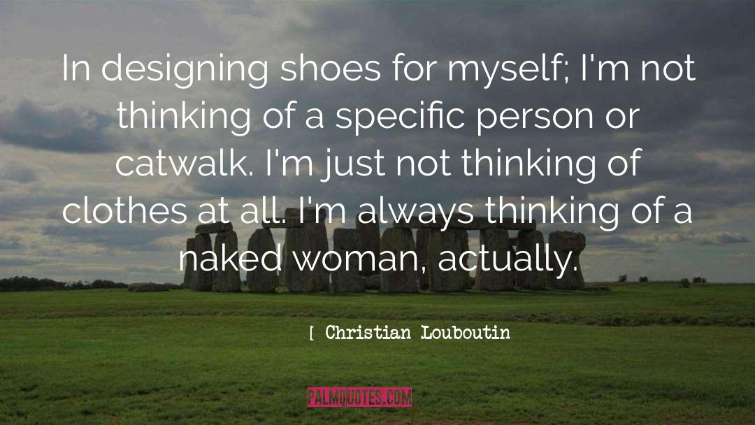 Christian Louboutin Quotes: In designing shoes for myself;