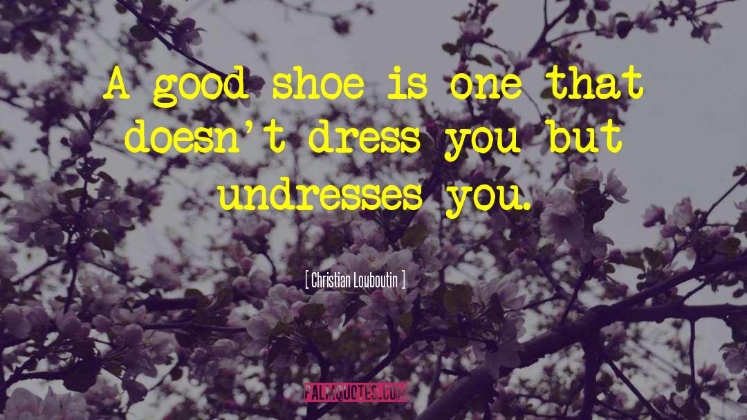 Christian Louboutin Quotes: A good shoe is one