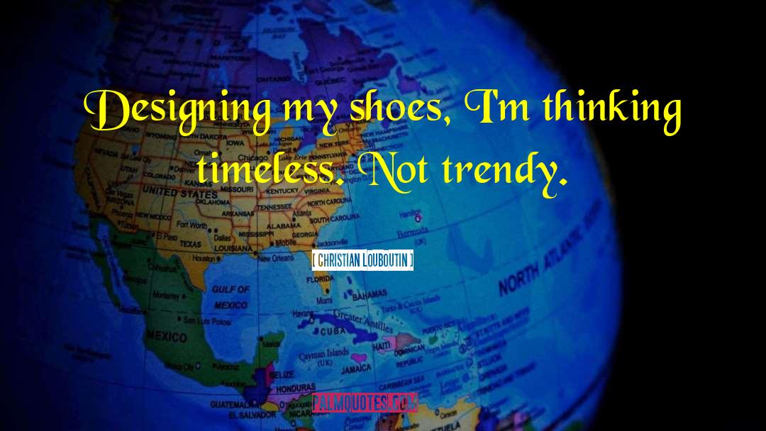 Christian Louboutin Quotes: Designing my shoes, I'm thinking