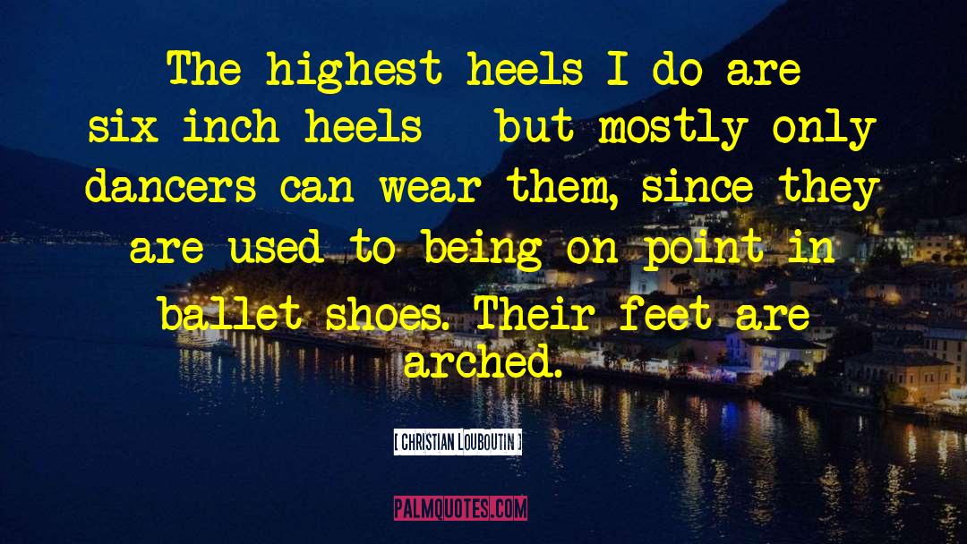 Christian Louboutin Quotes: The highest heels I do