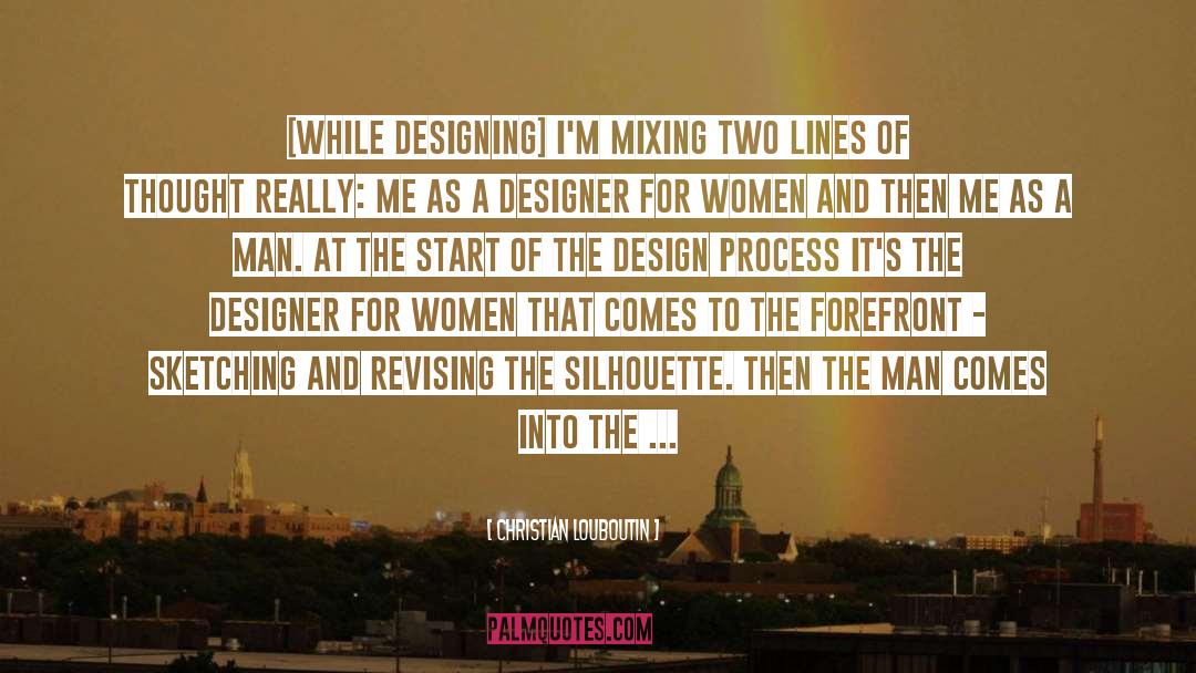 Christian Louboutin Quotes: [While designing] I'm mixing two