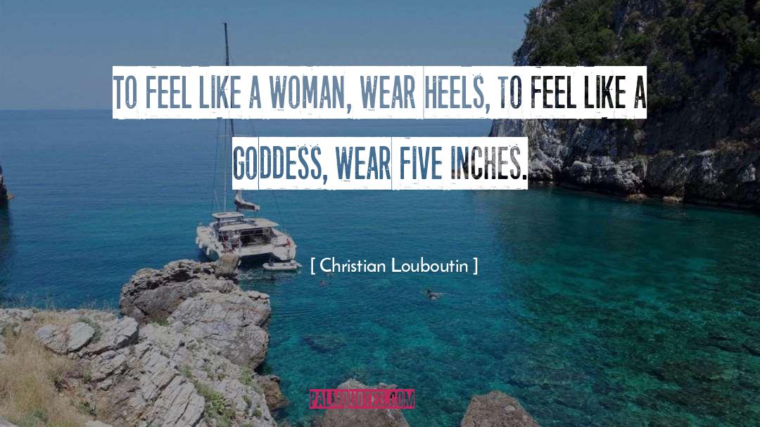 Christian Louboutin Quotes: To feel like a woman,