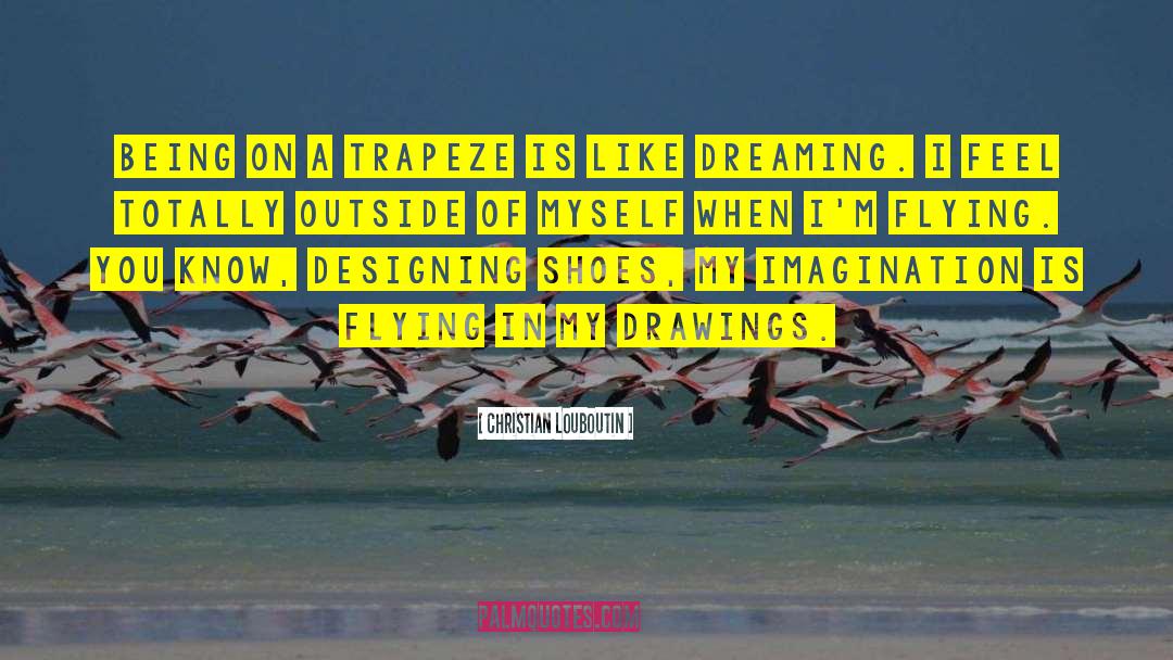 Christian Louboutin Quotes: Being on a trapeze is