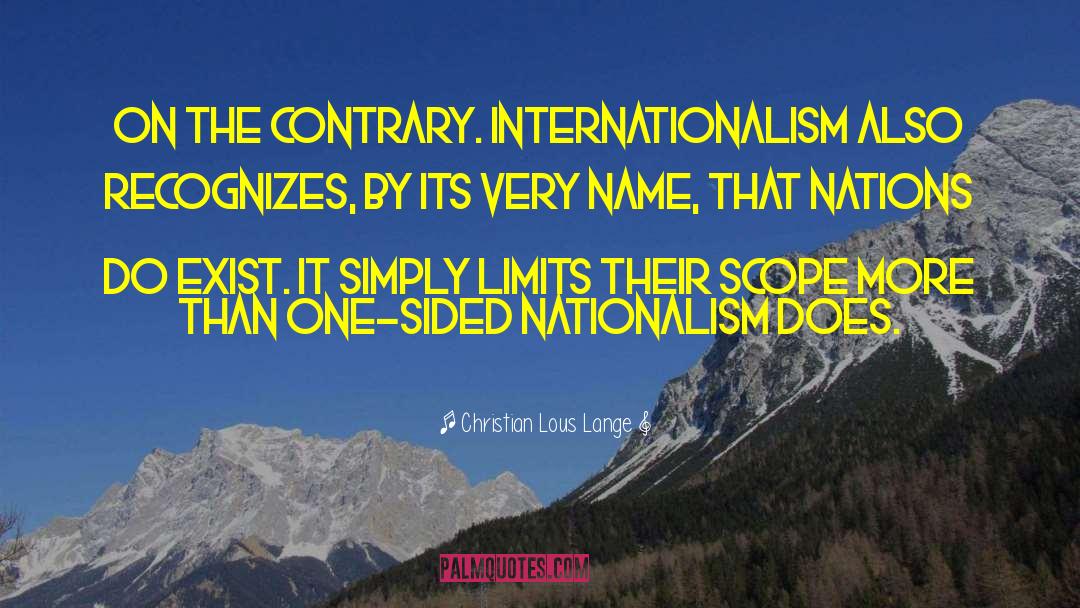 Christian Lous Lange Quotes: On the contrary. Internationalism also