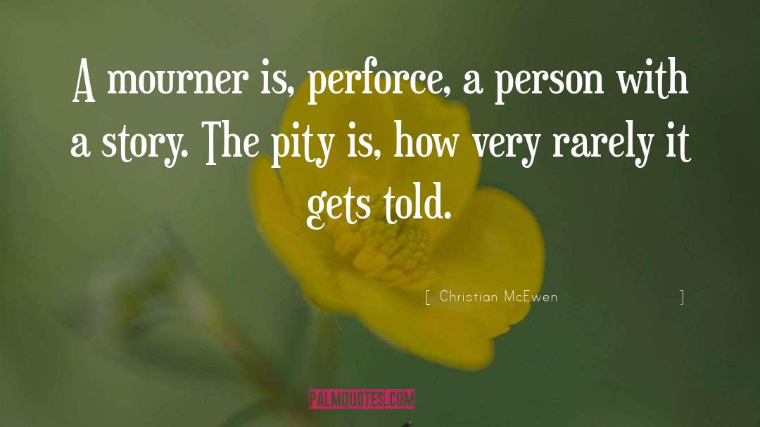 Christian McEwen Quotes: A mourner is, perforce, a