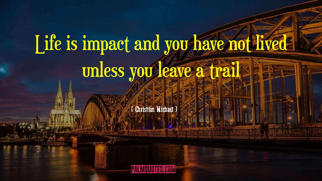 Christian Michael Quotes: Life is impact and you