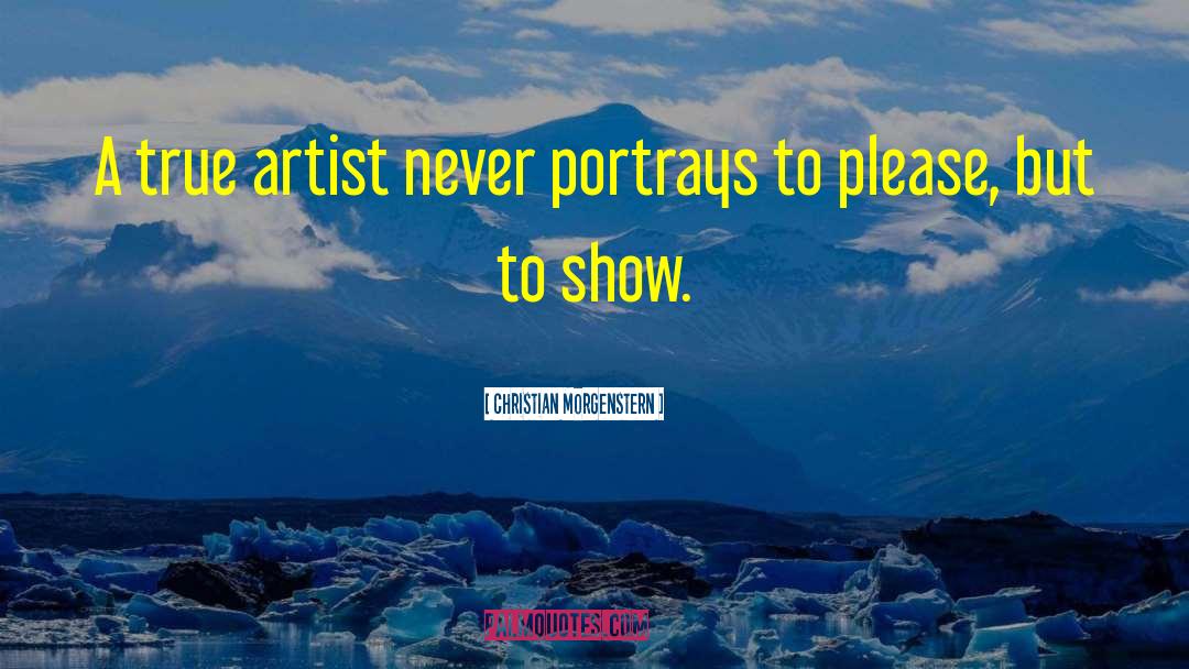 Christian Morgenstern Quotes: A true artist never portrays