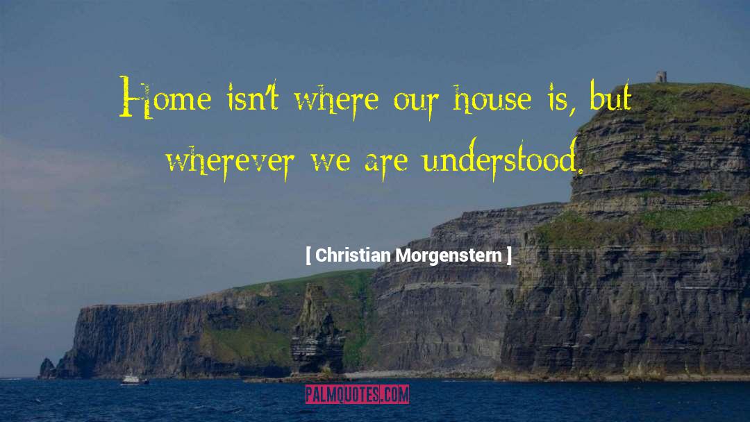 Christian Morgenstern Quotes: Home isn't where our house