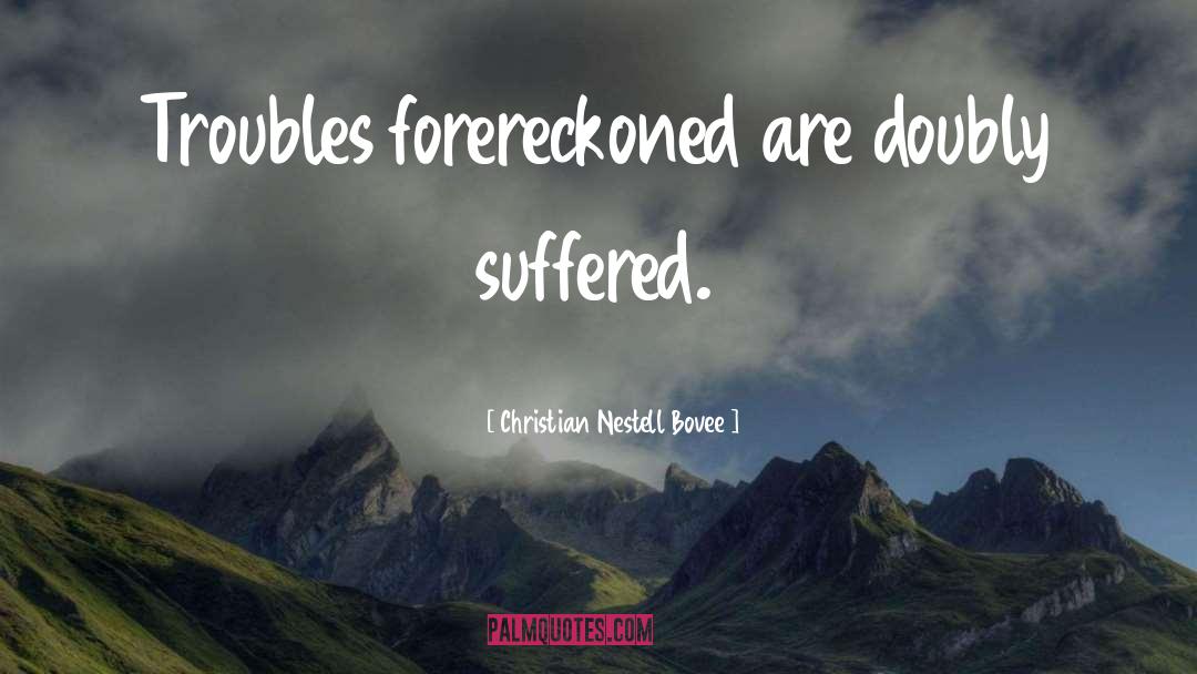 Christian Nestell Bovee Quotes: Troubles forereckoned are doubly suffered.