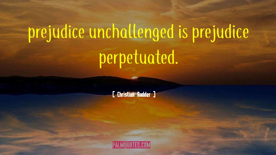 Christian Rudder Quotes: prejudice unchallenged is prejudice perpetuated.