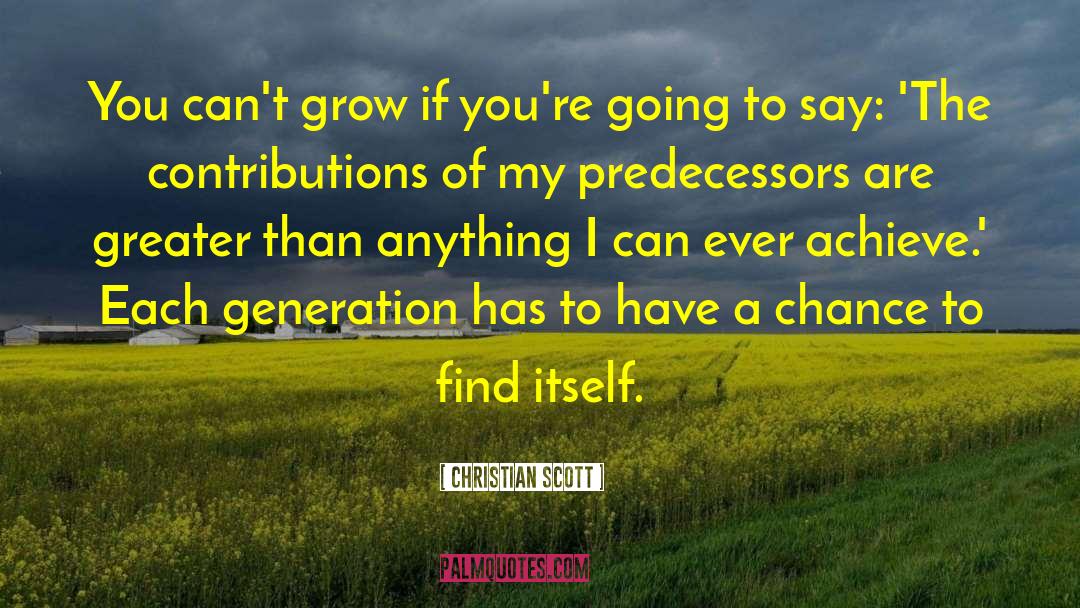 Christian Scott Quotes: You can't grow if you're