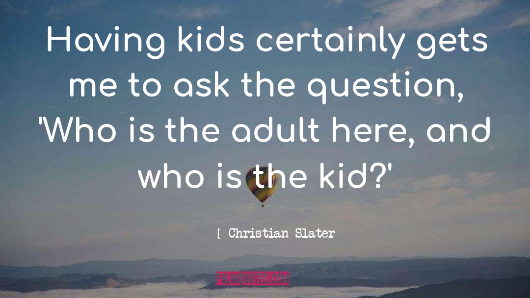 Christian Slater Quotes: Having kids certainly gets me