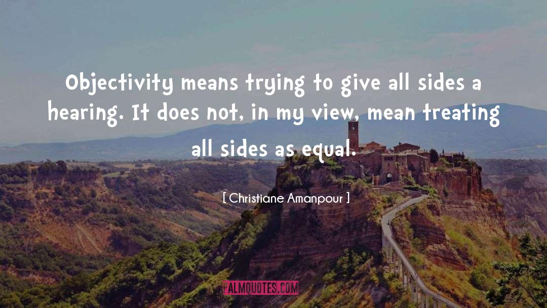 Christiane Amanpour Quotes: Objectivity means trying to give