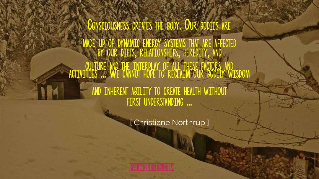 Christiane Northrup Quotes: Consciousness creates the body. Our