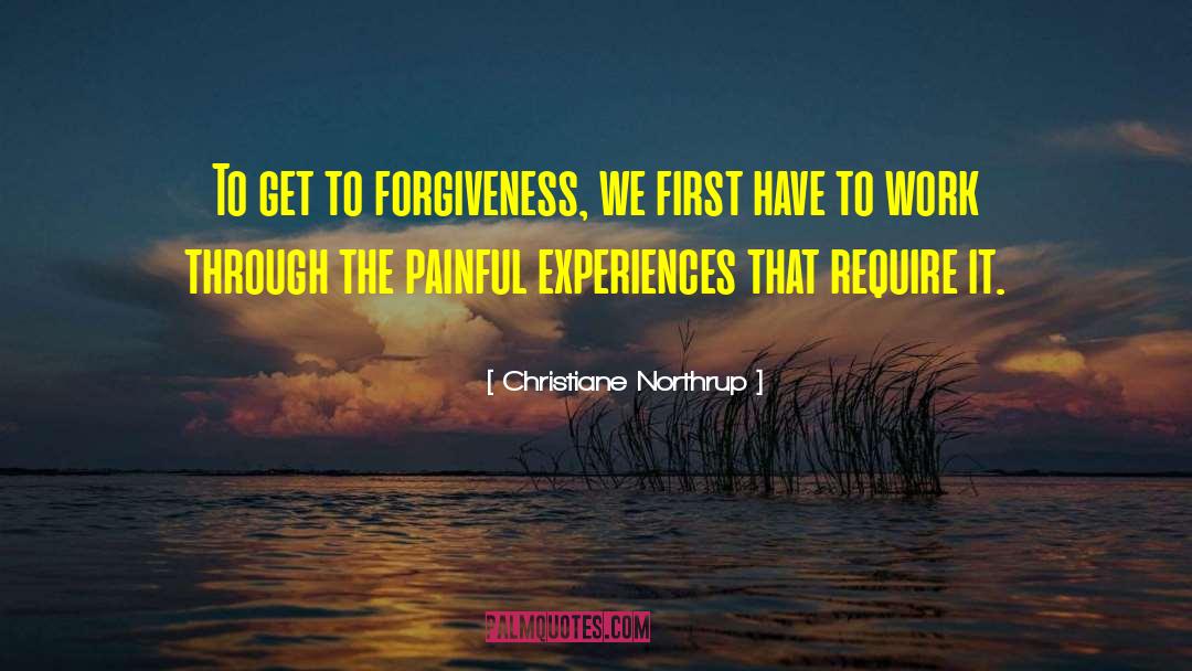 Christiane Northrup Quotes: To get to forgiveness, we