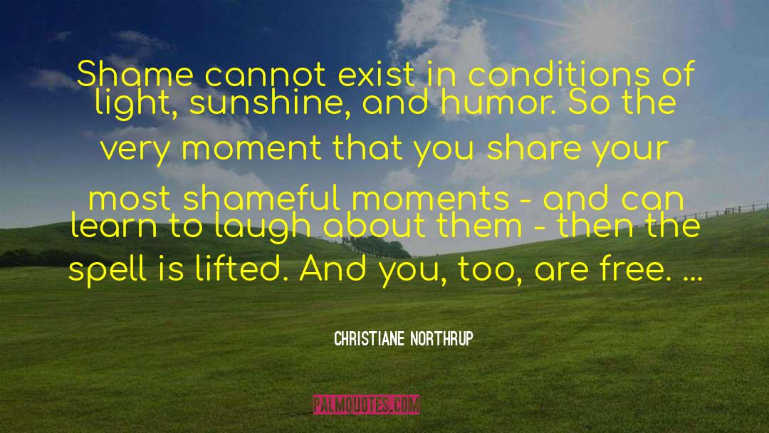 Christiane Northrup Quotes: Shame cannot exist in conditions