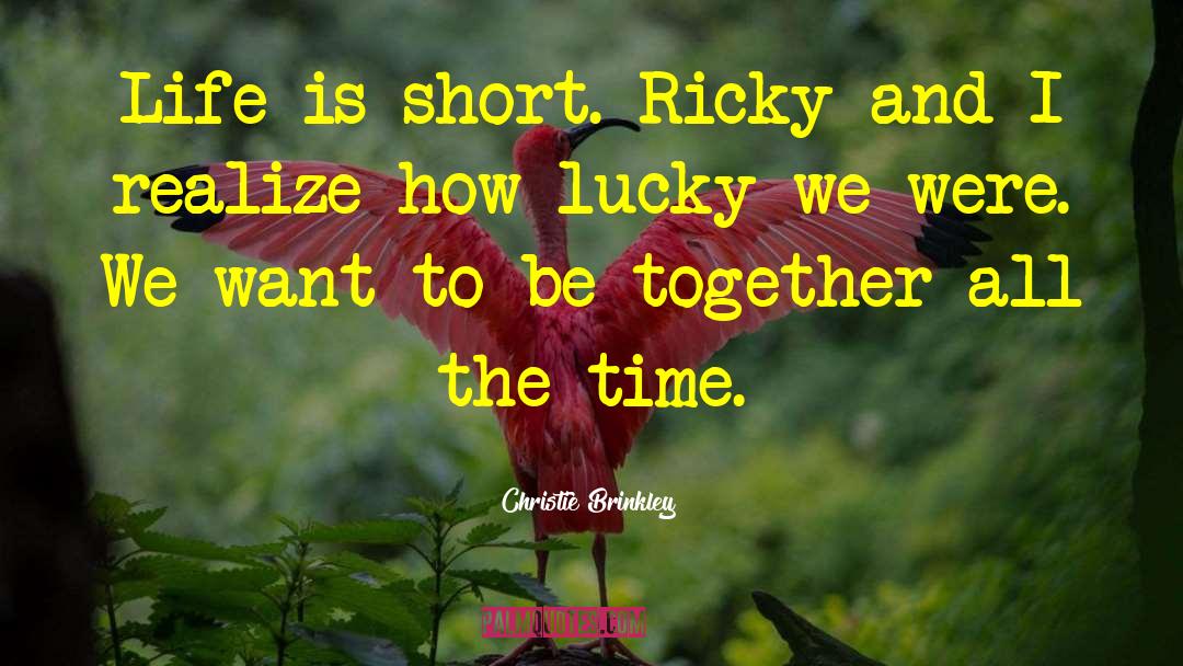 Christie Brinkley Quotes: Life is short. Ricky and