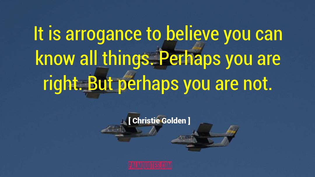 Christie Golden Quotes: It is arrogance to believe