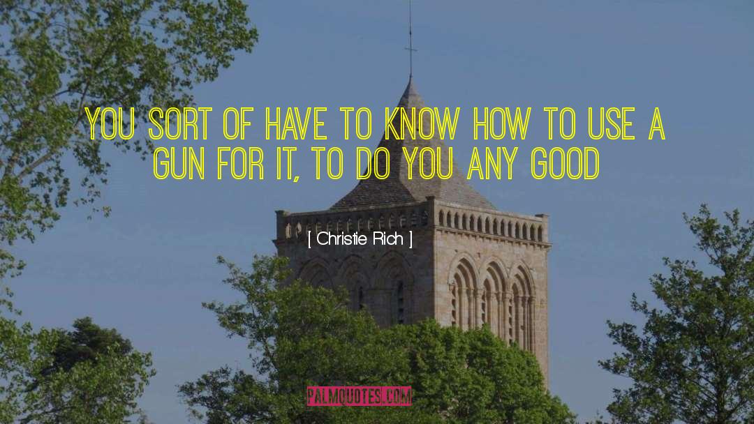 Christie Rich Quotes: You sort of have to